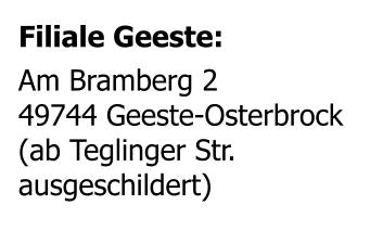 Filiale Geeste: Am Bramberg 2 49744 Geeste-Osterbrock (ab Teglinger Str. ausgeschildert)