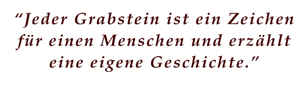 Jeder Grabstein ist ein Zeichen fr einen Menschen und erzhlt eine eigene Geschichte.